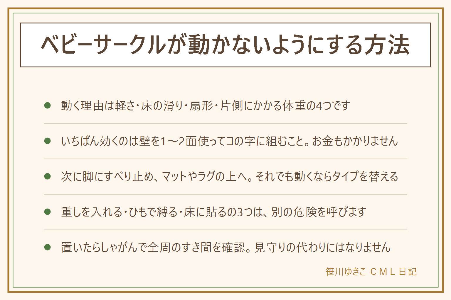 ベビーサークルが動かないようにする方法の早見表:動く理由は本体が軽い、床が滑る、扇形に広げて力が一点にかかる、赤ちゃんの体重が片側に乗るの4つ。効く順の対策は、壁を1〜2面使ってコの字やL字に組む、柵の脚の下に家具用のすべり止めシートを敷く、ジョイントマットやラグの上に置いて摩擦を増やす、重さのあるタイプに替える。やってはいけないのは中に重しを入れること、ひもやロープで縛ること、両面テープで床に貼り付けること。目指すのは赤ちゃんが押しても動かず大人ならすぐ動かせる状態。壁付けで選んではいけない場所は階段の上、暖房器具のそば、コンセントや延長コードのそば、カーテンやブラインドのひもが届く位置、倒れそうな家具のそば。置いたらしゃがんで全周のすき間を確認し、中に踏み台になるものを入れず、柔らかい寝具の上で寝かせない。大人の見守りの代わりにはならない