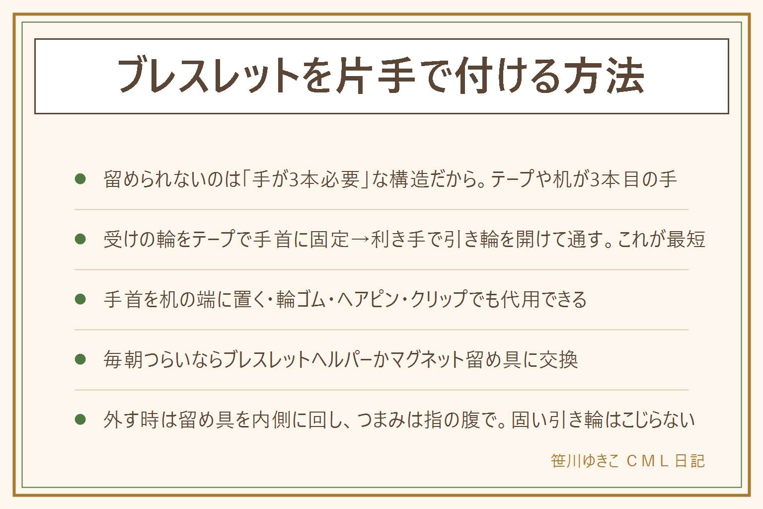 ブレスレットを片手で付ける方法の早見表:留められないのは手が3本必要な構造だから、片側を固定してから利き手だけで留める。5つのコツは、受けの輪をテープで手首の内側に固定して引き輪を開けて通す、手首を机の端に置く、輪ゴムで仮固定、ヘアピンを持ち手にする、クリップで端を留める。引き輪はつまみを引く、カニカンは爪を押す。それでも無理ならブレスレットヘルパーか、マグネット留め具に交換、磁力が弱いと落ちるので安全チェーン付きを。外し方は留め具を内側に回し、つまみは指の腹や爪楊枝で、固い引き輪はこじらず修理店へ。テープは長時間肌に貼らない