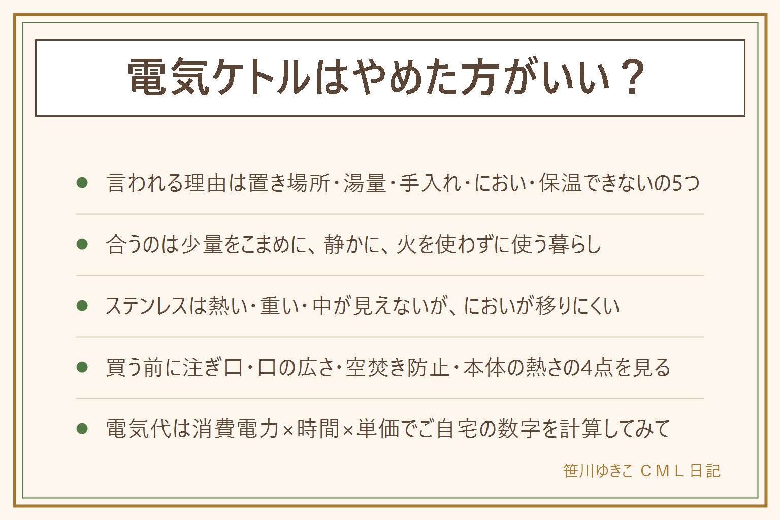 電気ケトルはやめた方がいいと言われる理由と選び方の早見表:やめた方がいいと言われる理由は、置き場所を取る、湯量が0.8から1.2リットルで中途半端、水垢や注ぎ口の網などお手入れが要る、安いものはにおいが移ることがある、保温できないの5つ。それでも便利なのは朝の一杯、少量だけ欲しい時、夜中に静かに使える、小さい子がいて火を使いたくない、コンロを空けられる、沸いたら自動で止まること。使い分けは一日1から3回で1から2杯なら電気ケトル、麦茶を毎日作るならやかん、一日中お湯が要るなら電気ポット。ステンレス製のデメリットは本体が熱くなる、重い、中の水位が見えない、値段が高め、指紋が目立つこと。メリットはにおいが移りにくく丈夫で汚れが落としやすいこと。プラスチック製は軽い、安い、外が熱くなりにくい、水位が見える。買う前に見るのは注ぎ口の形、手やスポンジが入る口の広さ、空焚き防止と自動電源オフ、本体が熱くなるかの4点と容量。電気代は消費電力をキロワットに直し、沸かす時間をかけ、契約の単価をかければ自分で計算できる。熱湯なので子どもの手が届く所に置かない、コードを引っかけない、空焚きしない、本体を水に沈めない