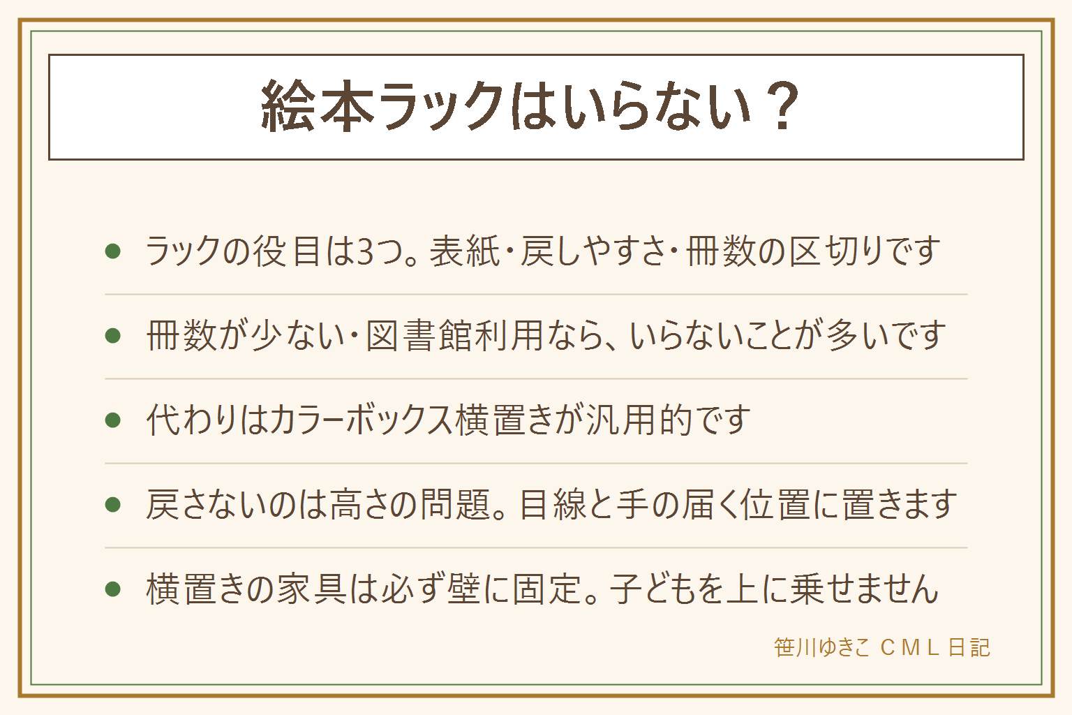 絵本ラックはいらない?の早見表:ラックの役目は表紙が見える・自分で戻せる・冊数を区切るの3つ。いらない家の条件は冊数が少ない・図書館をよく使う・本棚がすでにある・今は戻さない。代わりになる物はカラーボックス横置き・かご・ファイルボックス・ブックスタンド・床置きの箱、横置きの家具は必ず壁に固定し子どもを上に乗せない。戻さない原因の多くは入れ物ではなく高さで、子どもの目線と手が届く位置に下げると変わりやすい。ベビーサークルの柵にはくくりつけない。組み立ての小さな部品は誤飲する年齢に渡さずトイレットペーパーの芯を通る大きさが目安。買って後悔しやすいのは見た目重視で収納力を後回しにした形