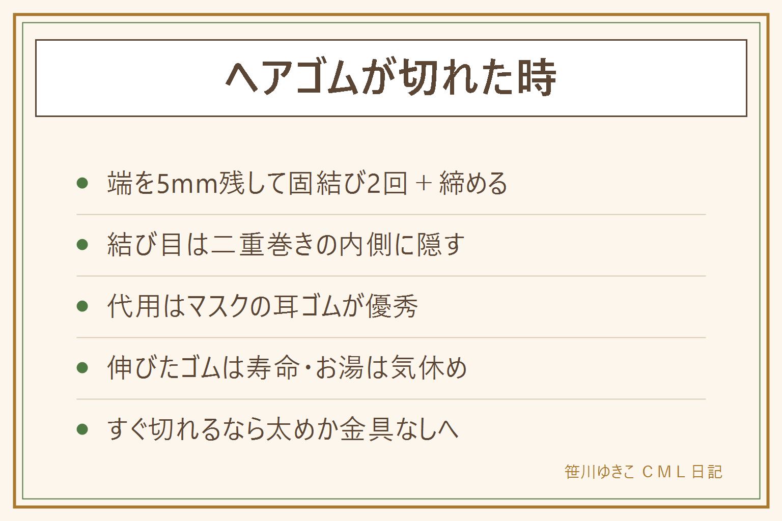 ヘアゴムが切れた時の早見表:端を5ミリ以上残して固結び2回の本結び、結んでから左右に引いて締め、結び目を濡らすと強くなる。結び目は二重巻きの内側に隠す。予備がない朝はマスクの耳ゴムを結んだ即席ゴムが髪に優しくおすすめ、輪ゴムは絡んだら無理に引かずハサミで切る。伸びてゆるくなったゴムは弾性が戻らないので寿命。すぐ切れる原因は毛量に対して細すぎ、毎日同じ巻き方、金具付きの金具際の擦れ。切れにくいシームレスタイプへの世代交代が結局ラク