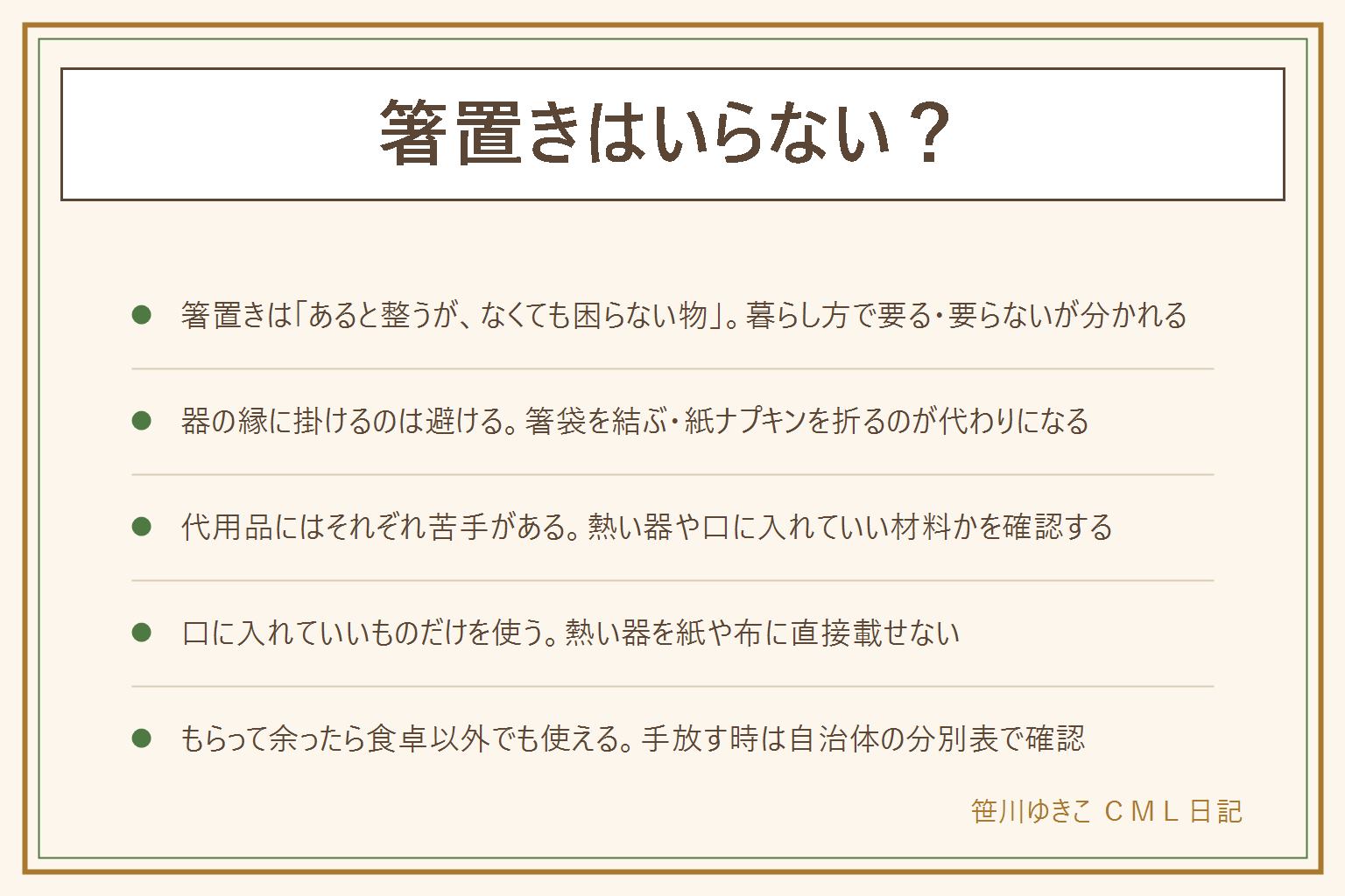 箸置きはいらない・代用の早見表:箸置きは絶対に要る物ではなく、あると食卓が整うがなくても困らない物。和食中心・テーブルの汚れが気になる家は要る派、洋食中心・子どもがいて物を減らしたい家は要らない派。ない時は器の縁に箸を掛けず、箸袋を結ぶ・紙ナプキンを三角に折る・小皿を裏返すで代用する。代用品の早見表は箸袋・紙ナプキン・小皿・クリップ・フォークレスト・コルクで比較。代用は軽くて動く・熱に弱い・口に入れていい材料かで困ることがあるので熱い器は直接載せない。もらって余ったら小物置きや薬味皿として食卓以外でも使える。手放す時は素材で分別が変わるので自治体の分別表を確認する。