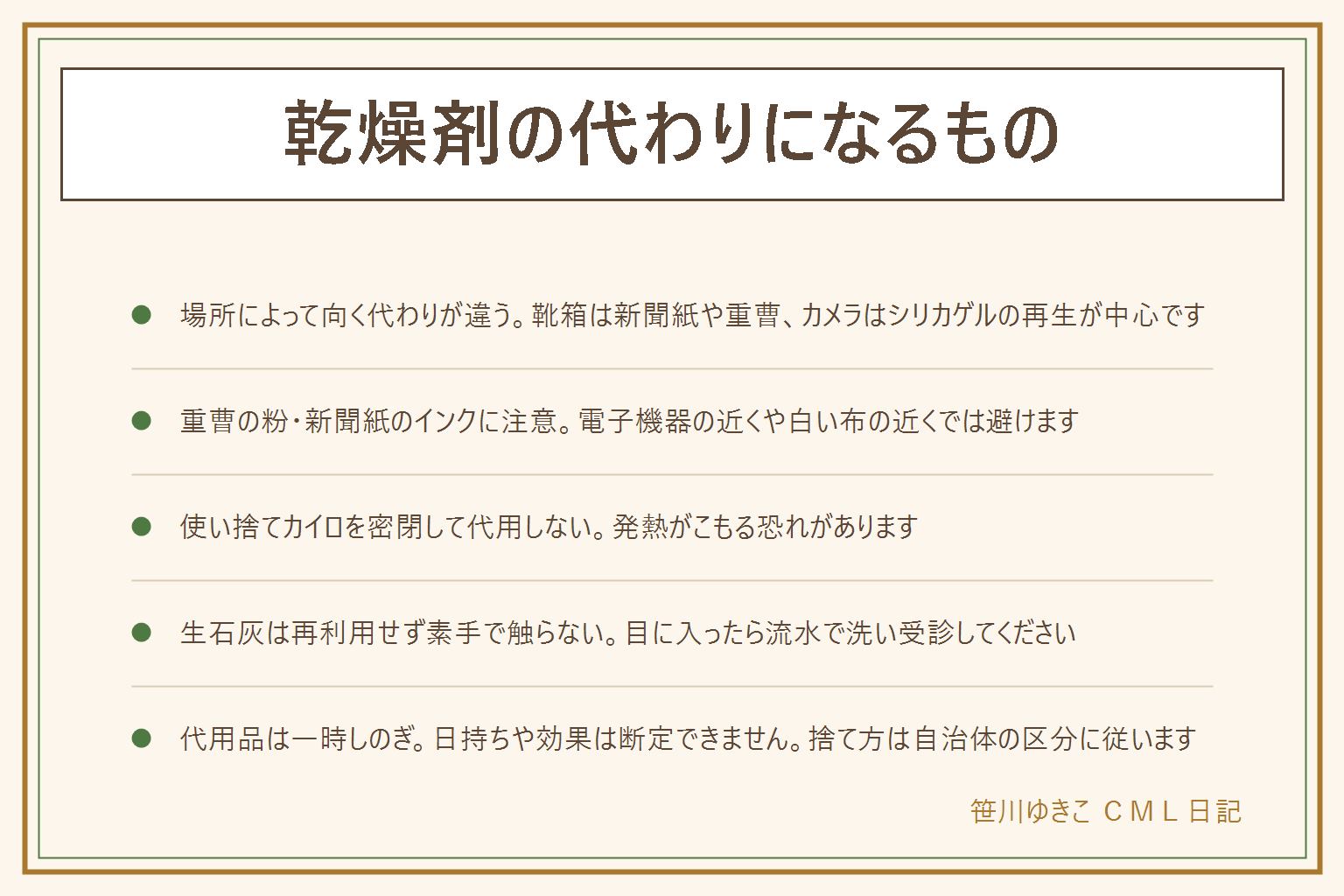 乾燥剤の代わりになるものの早見表:食品以外の場所での代用に絞る。靴箱は丸めた新聞紙・小皿の重曹・炭、引き出しやクローゼットは繰り返し使える除湿シートや炭、カメラやレンズまわりは使い切ったシリカゲルの再生を袋の表示で確認、工具箱や書類ケースはシリカゲルの小袋や新聞紙。重曹は固まりやすく粉が電子機器に入る心配、新聞紙は湿るとインクが移る、炭は粉が出てかさばる。使い捨てカイロは密閉すると発熱がこもるので代用にしない。保冷剤・脱酸素剤・塩は代わりにならない。生石灰は再利用せず素手で触らず水で流さない、目に入ったら流水で洗い受診する。塩化カルシウム系の液は金属を錆びさせ床にシミを残すことがある。効果や日持ちは断定しない、捨て方は自治体のルールに従う