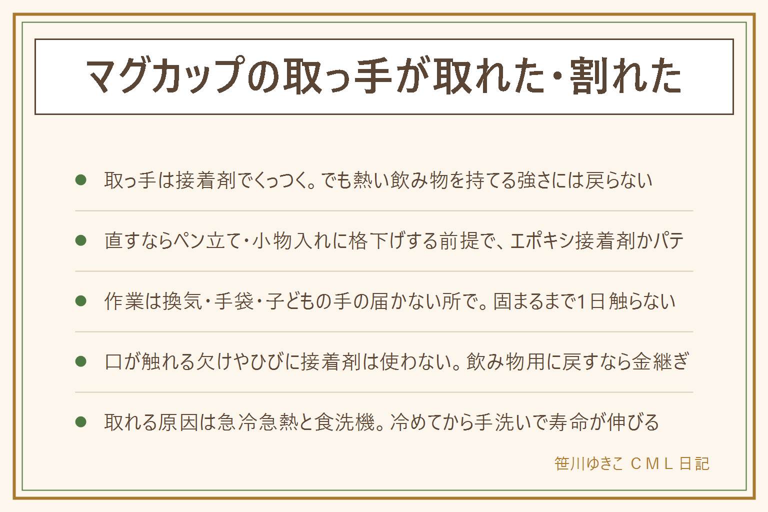 マグカップの取っ手が取れた時の早見表:接着剤でくっつくが熱い飲み物を持てる強さには戻らないので、ペン立てや小物入れに役目を変える前提で直す。手順は断面を洗って乾かし、エポキシ接着剤かパテを薄く塗り、テープで固定して1日置く。換気・手袋・子どもの手の届かない所で。接着した取っ手で熱い飲み物を持たない、口が触れる欠けやひびに接着剤を使わない。飲み物用に戻したいなら金継ぎで、専門店は数千円から1万円台、キットは食器用と表示のあるものを。取れる原因は急冷急熱・食洗機・電子レンジ・取っ手だけで重い中身を持つこと。冷めてから手洗いで長持ち。破片は新聞紙で包んで自治体の分別へ