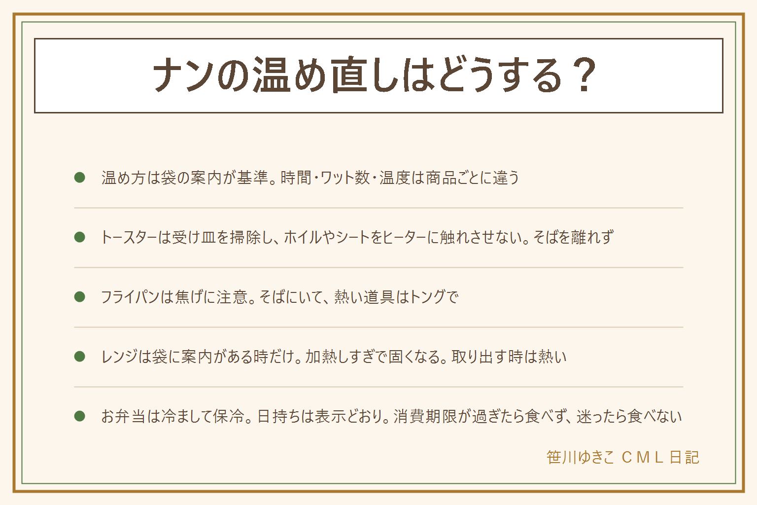 ナンの温め直しの早見表:袋の温め方の案内が基準で、時間・ワット数・温度は商品ごとに違う。トースターは受け皿を掃除し、アルミホイルやシートをヒーターに触れさせず、そばを離れず、煙が出たら電源を切り、取り出す時のやけどに注意する。フライパンは焦げやすいのでそばにいて、熱い道具はトングで扱う。レンジは袋に案内がある時だけで、耐熱皿を使い、袋のまま加熱するのは表示がある時だけ、加熱しすぎると固くなり、取り出す時は熱い。冷凍したナンは袋の案内どおりに温め、再冷凍はメーカーの案内で確かめる。お弁当は冷ましてから詰めて保冷剤を添える。期限切れは消費期限が過ぎたら食べない、賞味期限は未開封で表示どおりの保存が前提、におい・色・カビ・ぬめりがあれば食べない、乳幼児や高齢者や妊娠中の人には出さない。迷ったら食べない