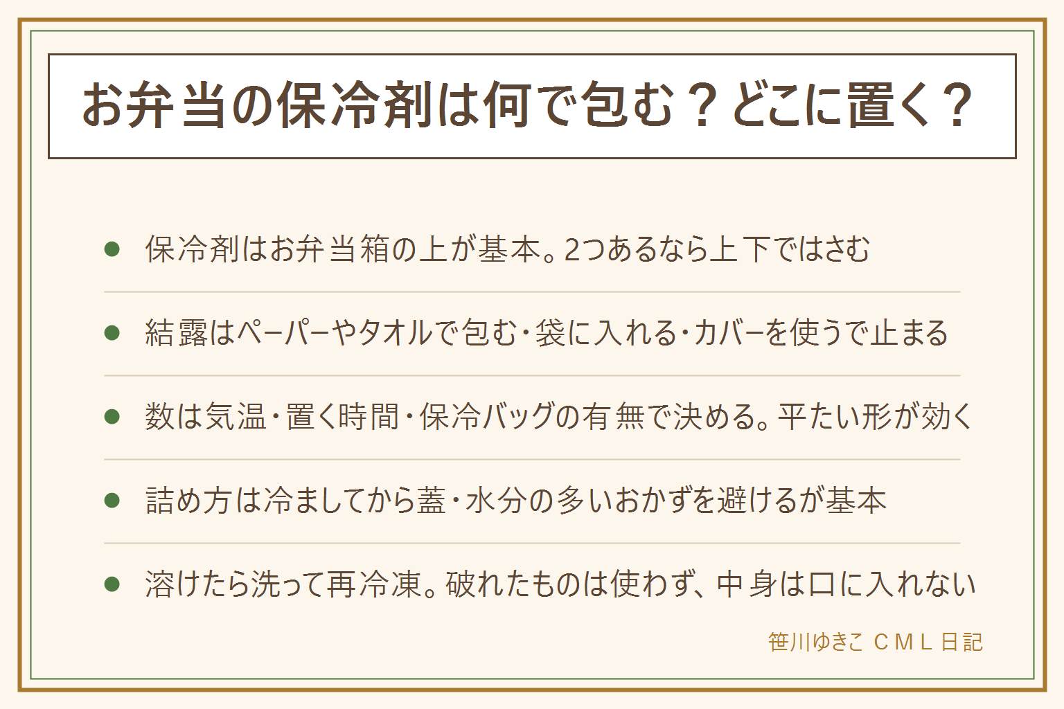 お弁当の保冷剤の早見表:冷たい空気は下に降りるので保冷剤はお弁当箱の上に置くのが基本、2つあるなら上下ではさむ、横に立てるのは効きにくい。結露で袋が濡れるのを防ぐには、キッチンペーパーやタオルハンカチで包む、ジッパー付きの保存袋に入れる、不織布の保冷剤カバーを使うの3つ。数の目安は春や秋なら小さめ1つ、夏や5時間以上なら大小2つで上下、外に置く日は保冷バッグごと日陰に。大きさは平たくてお弁当箱の面に近い形が効く。詰め方はご飯とおかずを冷ましてから蓋をする、水分の多いおかずと汁気を避ける、仕切りを使う。溶けた保冷剤は洗って乾かせば再び凍らせて使える、破れたものは使わず中身は口に入れない、暑い日は日陰に置いて早めに食べる