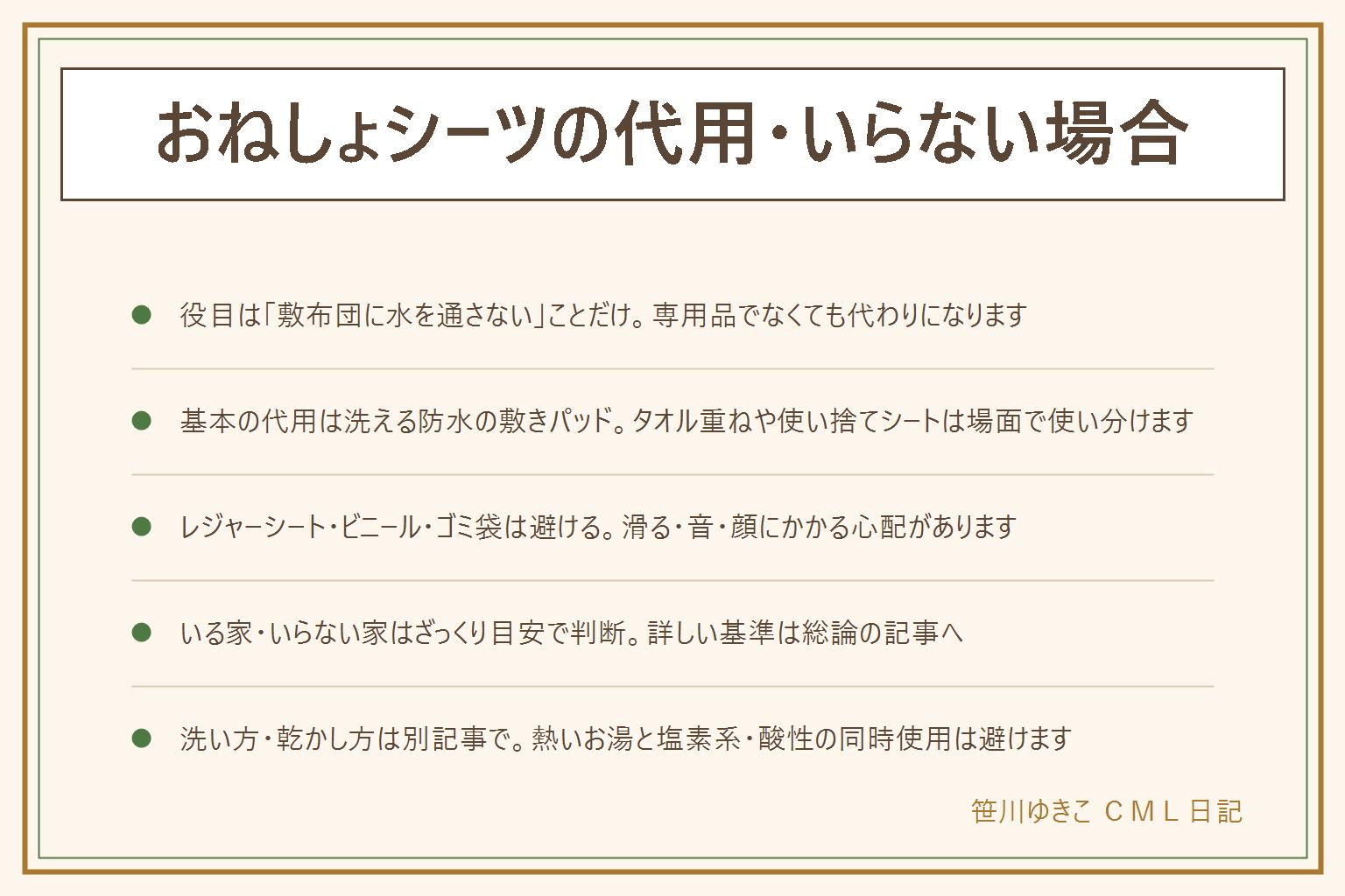 おねしょシーツの代用・いらない場合の早見表:役目は敷布団に水分を通さないことのひとつだけ。代用の早見表は、洗える防水の敷きパッドが基本、バスタオルと防水パッドの重ね使い、使い捨ての介護用シートは旅行や外泊向き、部分使いの横長パッドは失敗が減ってきた時期に。レジャーシート・ビニール袋・ゴミ袋は滑る・音が気になる・顔にかかる心配があるので避ける。いらない家の目安は失敗の頻度が低い・おむつでまだ寝ている・寝具そのものが洗える、要る家の目安は布団が1組しかない・マットレスが丸洗いできない・夜間のトイレ移行期。洗う時は熱いお湯を使わない、塩素系と酸性の物を混ぜない。乾かす時は乾き切るまで敷き直さない、乾燥機は乾燥機可の表示がある物だけ、ストーブやヒーターの前で乾かさない