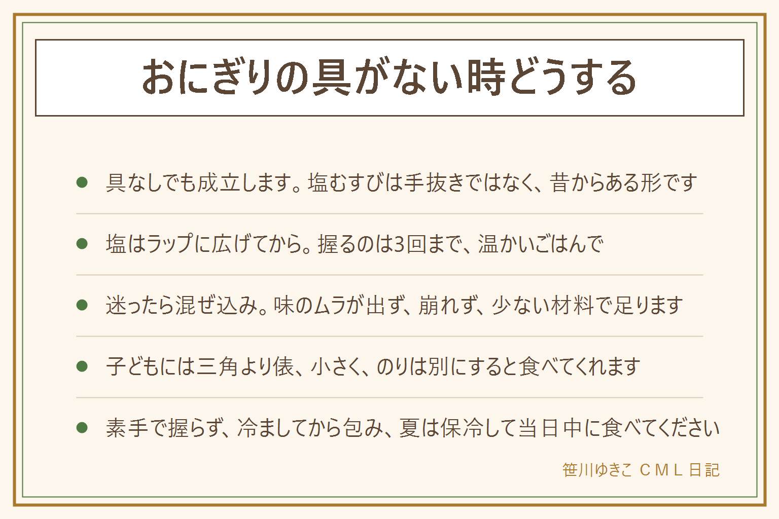 おにぎりの具がない時の早見表:逃げ道は2つ。塩むすびは塩をラップに広げてから握り、ごはん100gに小さじ4分の1、握るのは3回まで、温かいごはんで、のりとごま塩を足す。混ぜ込みは、ふりかけ、のりの佃煮、かつお節としょうゆ、ごま塩、チーズ、ツナ缶、天かす、味噌、いり卵、冷凍の枝豆やコーンを、細かくして水気を切って混ぜる。混ぜ込みは味のムラが出ず崩れず少ない材料で足りる。子どもには三角より俵、2口サイズで数を増やす、のりは別に持たせる、色を1つ入れる。夏の注意は素手で握らずラップを使う、しっかり冷ましてから包む、作り置きを常温に置かない、保冷剤と保冷バッグで当日中に食べる、生の魚介は入れない、においや味がおかしければ食べない。前日の残りはしっかり火を通した物だけを再加熱して冷ましてから