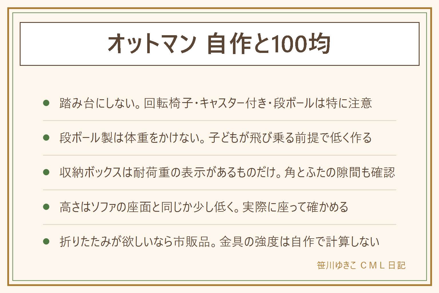 オットマン 自作と100均の早見表:先に安全、踏み台にしない・乗って物を取らない、段ボールや牛乳パック製は体重をかけない・子どもが飛び乗る前提で低く作る、収納ボックスは耐荷重の表示・角・ふたが外れて指をはさむ点を確認、キャスター付きは使わない。3つの型は座れる収納ボックスにクッション、木の箱にウレタンと布、段ボールは足を乗せるだけ。高さはソファの座面と同じか少し低くを目安に実際に座って確認する。ウレタンと布はタッカーの打ち順に注意し手袋と保護メガネをつける。折りたたみが欲しい時は市販の折りたたみ収納スツールを選ぶ。カバーだけ替えたい時は別記事へ