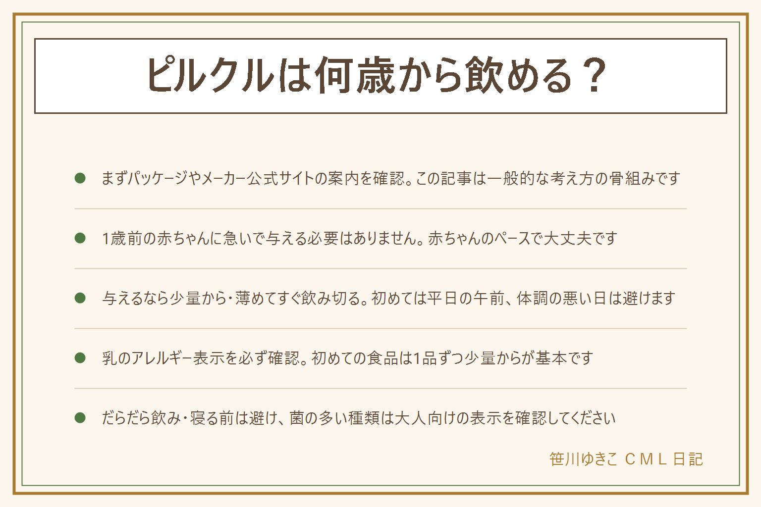 ピルクルは何歳から飲めるかの早見表:まずパッケージやメーカー公式サイトのよくある質問を確認する。1歳前の赤ちゃんに急いで与える必要はない、赤ちゃんのペースで大丈夫。与えるなら少量から、薄めて与え、薄めた物はすぐ飲み切る、初めては平日の午前で体調の悪い日は避ける。乳のアレルギー表示を必ず確認する、初めての食品は1品ずつ少量から。だらだら飲みや寝る前の飲用は歯への影響が気になるので避け、飲んだ後は歯磨きをする。菌の多い種類(400・1000など)は大人向けの表示を確認してから、効果は断定しない。迷ったら小児科や乳幼児健診で相談する。