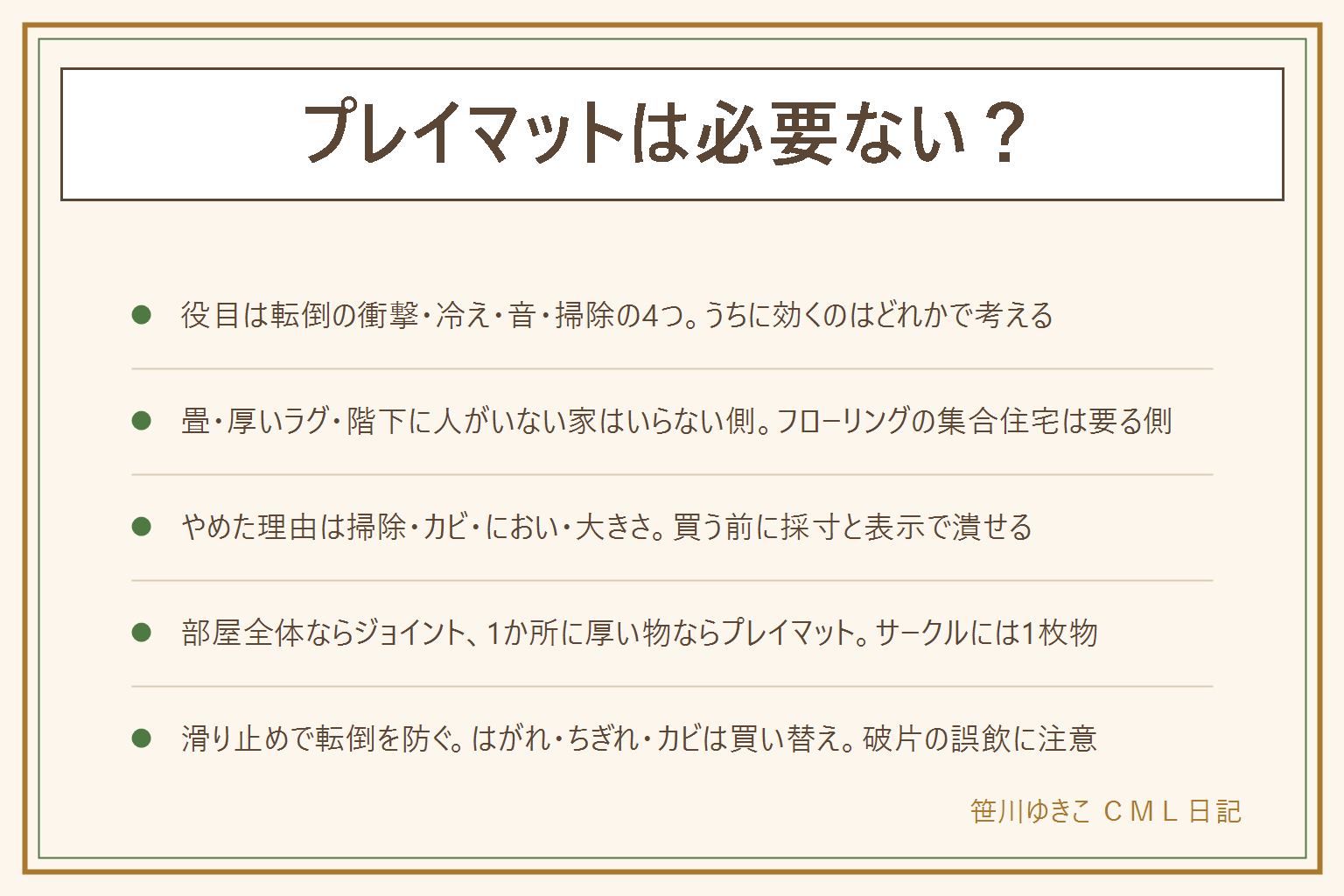 プレイマットは必要ないかの早見表:役目は転倒の衝撃をやわらげる・床の冷えを防ぐ・階下への音をやわらげる・掃除がしやすいの4つ。いらない側は畳や厚手のラグの家、戸建てや1階で階下に人がいない、寝返り前でまだ動かない、抱っこやベビーベッド中心。要る側はフローリングの集合住宅、ずりばいからつかまり立ちが近い、リビングの床で長く遊ぶ、食べこぼしが多い。やめた理由は掃除が大変・裏のカビ・新品のにおい・大きくて畳めない・端でつまずく。ジョイントマットは部屋全体に敷きたい家、プレイマットは決まった場所に厚い1枚が欲しい家。出番のピークはお座りからつかまり立ち、歩き始めから2歳前後が卒業の目安で家による。滑り止めのない敷き方は転倒の元。剥がれた破片やちぎれた角は誤飲の心配があるので、はがれた物・カビが取れない物・破れた物は買い替え。買うなら厚み・畳み方・表面・滑り止め・安全の表示・床暖房の可否を確かめる
