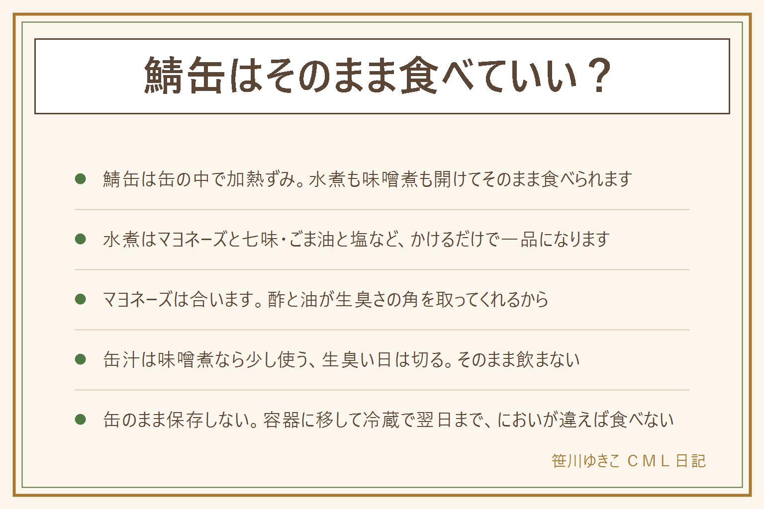 鯖缶をそのまま食べる時の早見表:鯖缶は缶の中で加熱してから密封されているので、水煮も味噌煮も開けてそのまま食べられます。水煮は味を足す、味噌煮はごはんにのせるだけ、骨と皮も食べられるが小さな子には骨を確かめる、缶のふたの縁で手を切らない。かけるだけの10通りはマヨネーズと七味、しょうがとポン酢、ごま油と塩、大葉、のり、粉チーズ、カレー粉、レモン、刻みねぎとしょうゆ、キムチ。混ぜるだけは冷ややっこにのせる、きゅうりとあえる、トマトと合わせる、納豆に混ぜる、ごはんにのせて丼。缶汁は味噌煮なら少し使い、水煮は塩気と脂を見て加減し、生臭い日は切る。汁だけを飲まない。残ったら缶のまま置かず清潔な容器に移して冷蔵で翌日まで、においや味がいつもと違えば食べない