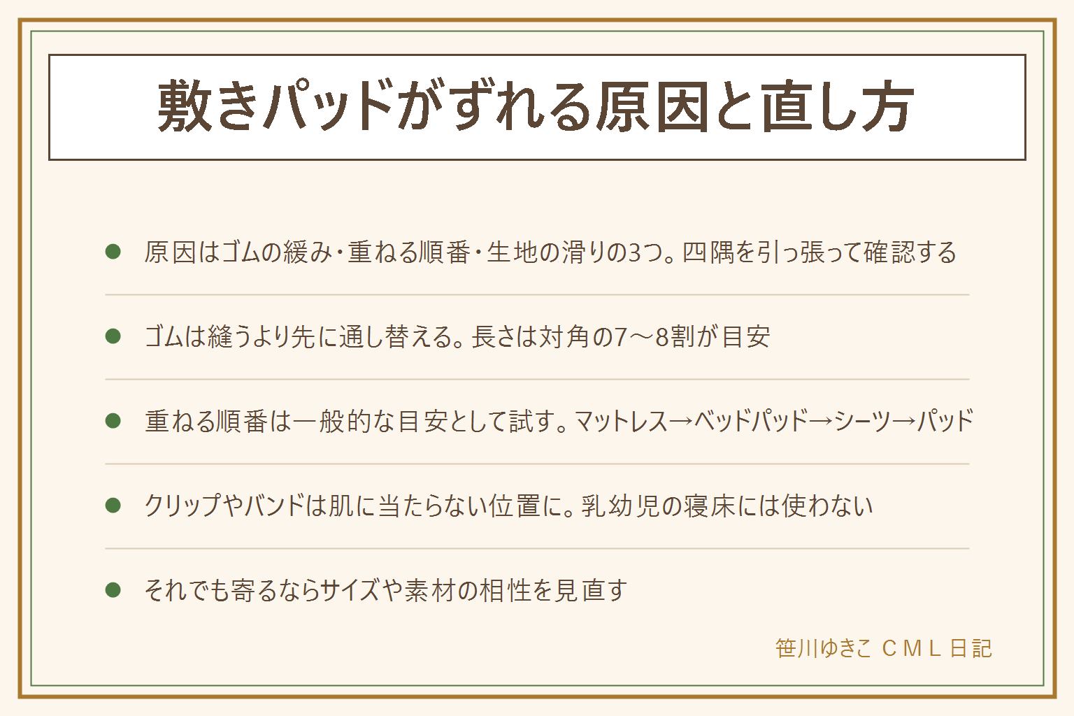 敷きパッドがずれる原因と直し方の早見表:原因はゴムの緩み・重ねる順番・生地の滑りの3つ。ゴムが緩い時は縫うより先に通し替える、長さは対角の7〜8割が目安、縫うなら針の置き忘れに注意。重ねる順番はマットレス、ベッドパッド、ボックスシーツ、敷きパッドの順が一般的な目安。生地が滑る時はクリップやゴムバンド、滑り止めシートで固定し、金具は肌に当たらない位置に、乳幼児の寝床にはゴムバンドやクリップを使わない。100円ショップの留め具は薄手のパッドと標準的な厚みのマットレスなら足りることが多いが、厚いマットレスや毛足の長いパッドは専用品が向く。それでも真ん中に寄る時はサイズ違いやマットレスの素材の相性を見直す