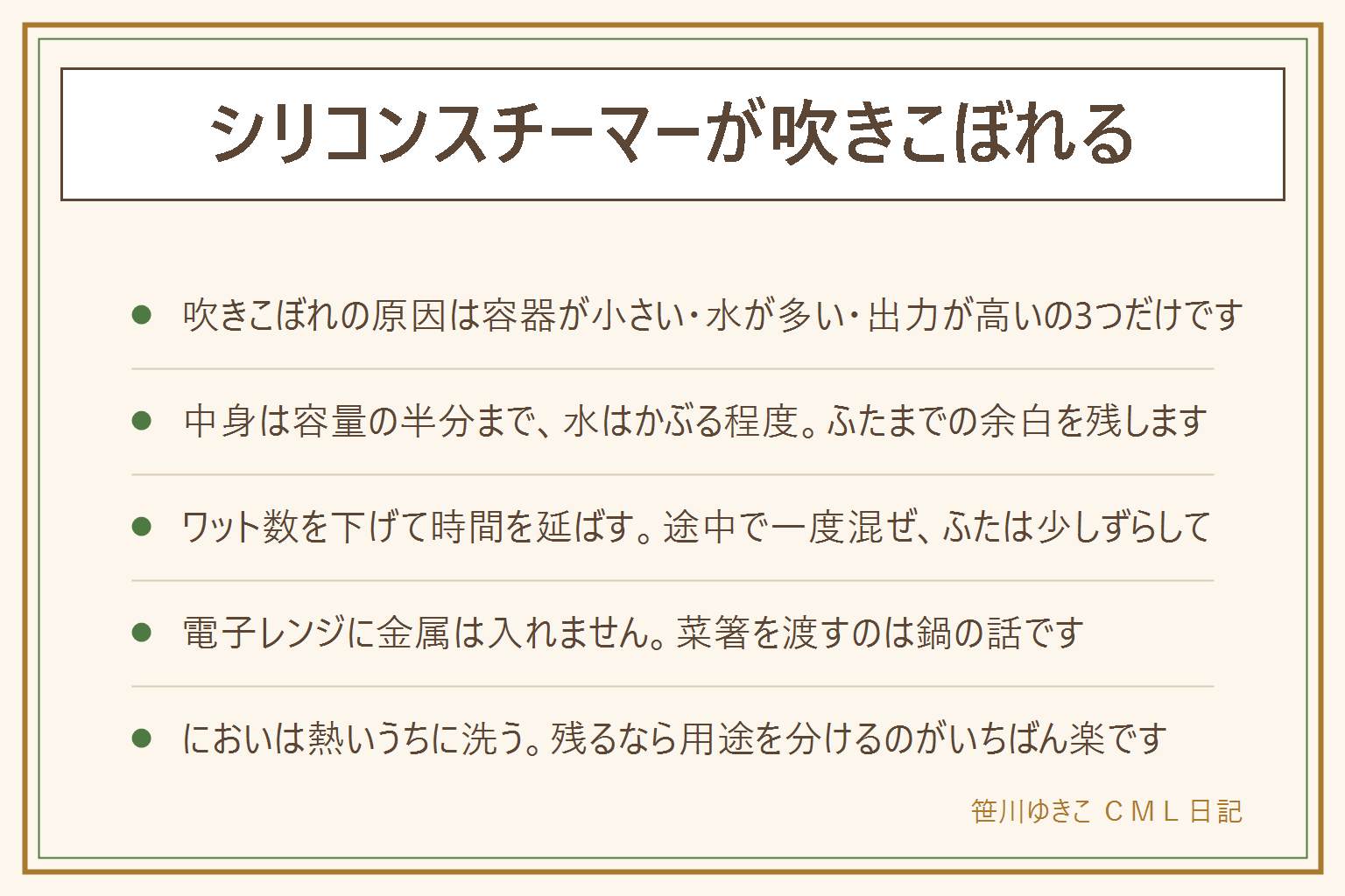 シリコンスチーマーの吹きこぼれとにおいの早見表:吹きこぼれは泡がふたに届くだけのことで、原因は容器が小さい、水が多い、出力が高いの3つ。直し方は中身を容量の半分までにする、水はかぶる程度にする、ワット数を下げて時間を延ばす、途中で一度混ぜる、ふたを少しずらすか蒸気の穴を開ける、油を1滴たらす、下に平らな耐熱皿を敷く。パスタは半分に折って寝かせてゆで時間を2から3分足す、お米は容器を大きめにして浸水させ二段階で加熱し10分蒸らす。電子レンジに金属は入れない、菜箸を渡すのは鍋の話で電子レンジではしない。においは熱いうちに洗い、重曹を溶かした水をあたためて置き、よくすすいで日に当てる。残るなら魚用と野菜用に用途を分ける。加熱直後は蒸気でやけどするのでふたは向こう側からゆっくり開け、子どもに出す前は必ず自分で温度を確かめる