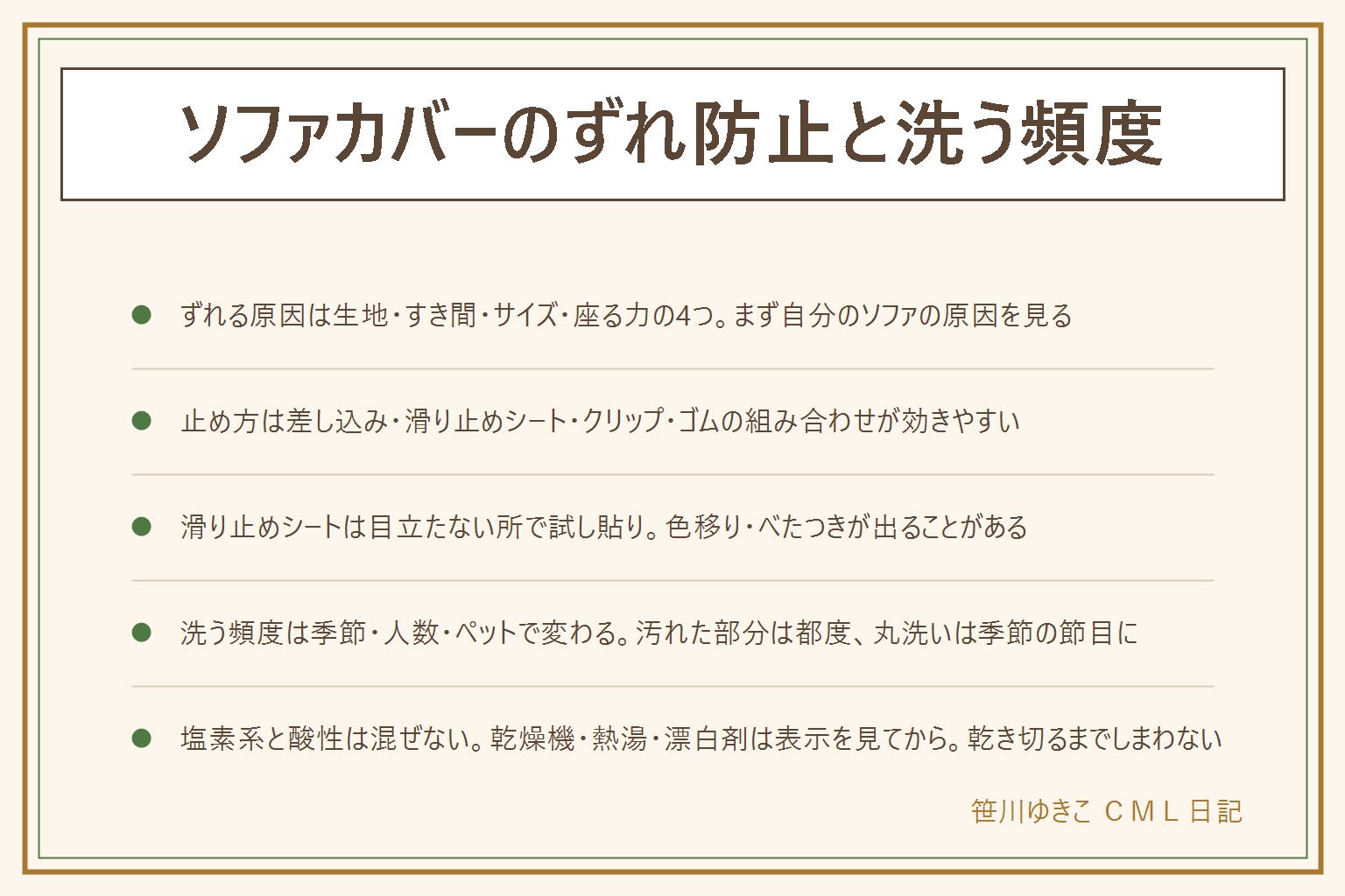 ソファカバーのずれ防止と洗う頻度の早見表:ずれる原因は生地がすべる・すき間に余りがない・サイズが合わない・座る力の向きが偏るの4つ。止め方はすき間に押し込む・滑り止めシートを敷く・固定用クリップで留める・四隅にゴムを縫うの組み合わせが効きやすい。滑り止めシートは色移りやべたつきが出ることがあるので目立たない所で試し貼りしてから使う、座る面にピンは使わない。洗う頻度は大人だけなら1〜2か月に1回、子どもやペットがいれば2〜3週間に1回が目安、梅雨や夏は頻度を上げる。洗濯表示では塩素系と酸性のものを絶対に混ぜない、乾燥機・熱湯・漂白剤は表示を見てから、乾き切るまでソファに戻さない