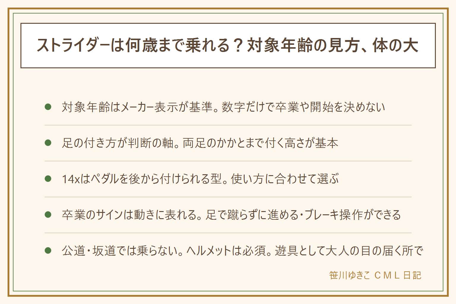 ストライダー何歳まで乗れるかの早見表:対象年齢はメーカー表示が基準、判断は体の大きさと足の付き方で行う。両足のかかとまで地面に付く高さが乗り始めの目安、サドルを上限近くまで上げたら卒業が近い時期。14xはペダルを後から取り付けられる型で自転車の練習まで続けられる。卒業のサインは足で蹴らずに進める、ブレーキ操作ができる、体幹のバランスが安定する。安全は公道・坂道・車道で乗らない、ヘルメットを必ず着用、大人の目の届く場所で、高さを変えたら締め忘れを確認する。