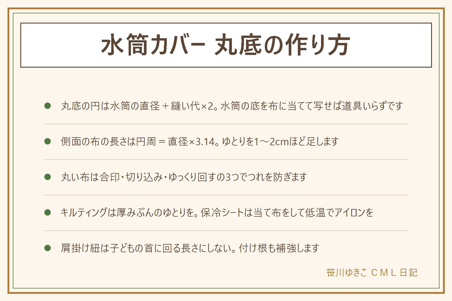 水筒カバー丸底の作り方の早見表:丸底の円は水筒の底の直径に縫い代2つ分を足して出す、水筒の底を布に当てて鉛筆でなぞれば道具いらず。側面の布の長さは円周=直径×3.14にゆとりを足す。丸い布は合印を4か所打つ・縫い代に浅い切り込みを入れる・ミシンはゆっくり少しずつ回すの3つでつれを防ぐ。キルティングは厚みぶんのゆとりを足し縫い代をジグザグかバイアステープで始末。保冷シートはアイロン不可の生地なので当て布をして低温で当てる、蒸気のやけどとコードに注意。肩掛け紐は子どもの首に回る長さにしない、斜めがけは遊具や自転車やエスカレーターやドアに引っかかる、子ども用は短く引っ張ると外れる留め具、大人用でも付け根を四角に×の縫いと当て布で補強する