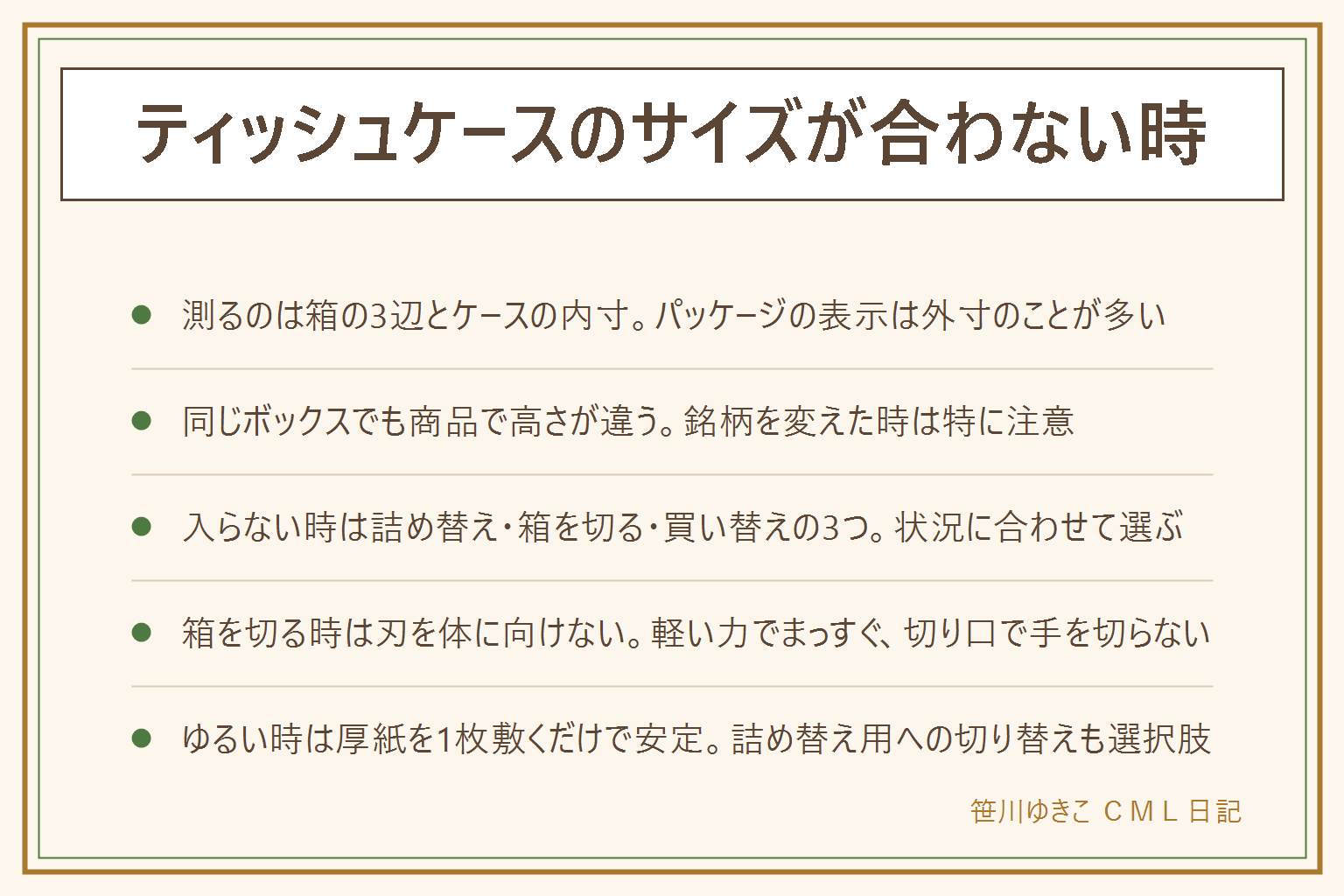 ティッシュケースのサイズが合わない時の早見表:測るのは箱の縦・横・高さとケースの内寸、パッケージ表示は外寸のことが多いので注意。同じボックスティッシュでも商品によって高さが数ミリ違うことがある。箱が入らない時は、詰め替え用ソフトパックに移す・箱を切って低くする・大きいケースに買い替えるの3つから選ぶ。箱を切る時はカッターの刃を体の外側に向けて軽い力でまっすぐ切り、切り口で手を切らないよう気をつける。中でゆるい時はケースの底に厚紙やスポンジを1枚敷いて高さを合わせ、左右の隙間は丸めた紙で詰める。サイズで悩み続けるなら詰め替え用に切り替えると内寸の差になじみやすい