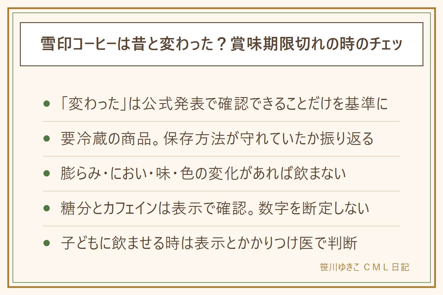 雪印コーヒーの昔と賞味期限切れの早見表:味が変わったと感じても内容の変更はメーカーの公式発表で確認できることだけを基準にする、要冷蔵の商品なので賞味期限切れに気づいたら保存方法が守れていたかを振り返る、賞味期限と消費期限は違い過ぎても飲める場合があるのは未開封で表示どおりの保存が前提、容器の膨らみやフィルムの破れ酸っぱいにおいや変色いつもと違う味があれば飲まない、乳幼児高齢者妊娠中体調の悪い人には出さない。体に悪いと言われる理由は糖分とカフェインで栄養成分表示を見て1日の量を自分で決める。子どもに飲ませる時はカフェインを断定せず表示とかかりつけ医で判断する。買う時は保冷バッグを使い飲み切れる量を選ぶ。