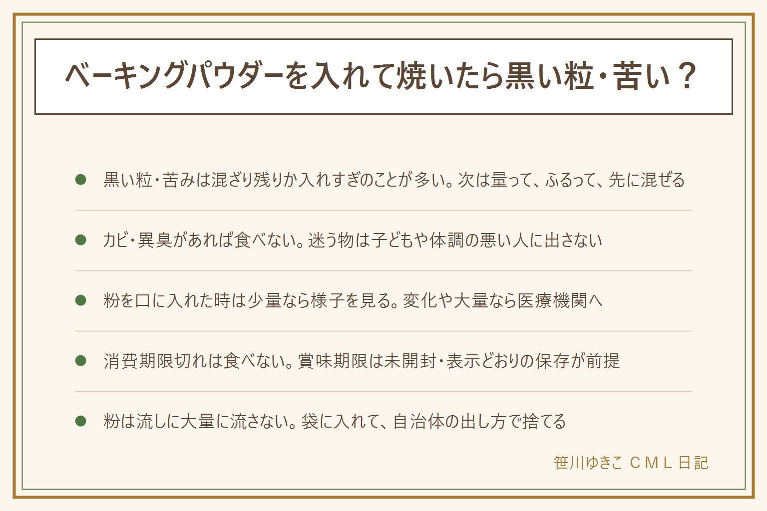 ベーキングパウダーの黒い粒・苦い時の早見表:焼いた物の黒い粒や苦みは粉が混ざりきっていない、または入れすぎのことが多く、次は分量を量り、茶こしでふるい、粉類と先に混ぜる。カビや異臭がある時は食べない。苦みが強い時は無理に食べず、食べたあとに体調の変化があれば医療機関に相談する。粉を口に入れた時は、少量で体調に変化がなければ様子を見て、変化がある・たくさん口に入れた・小さな子が袋ごと口にした時は医療機関に相談し、日本中毒情報センターなど公的な窓口もある。消費期限を過ぎた物は食べず、賞味期限は未開封で表示どおりの保存が前提。固まり・カビ・虫・湿り・においがあれば使わない。粉は流しに大量に流さず、袋の口を閉じて自治体のごみの出し方で捨てる。