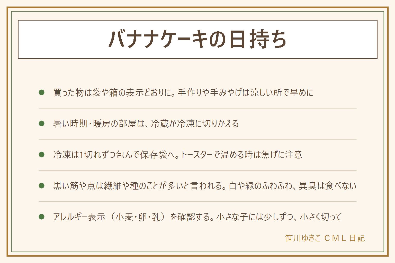 バナナケーキの日持ちの早見表:買った物は袋や箱の表示どおりに、手作りや手みやげは涼しい所で早めに食べる。暑い時期や暖房の部屋では冷蔵か冷凍にする。冷凍は粗熱を取って1切れずつラップで包み、冷凍用の保存袋に入れて空気を抜く。食べる時は冷蔵庫か室温で戻し、トースターで温める時は焦げに注意してそばを離れない。中の黒い筋や点はバナナの繊維や種のあとのことが多いが、白や緑のふわふわ、酸っぱいにおい、べたつきがあれば食べない。アレルギー表示の小麦・卵・乳を確認し、小さな子には少しずつ小さく切って出す
