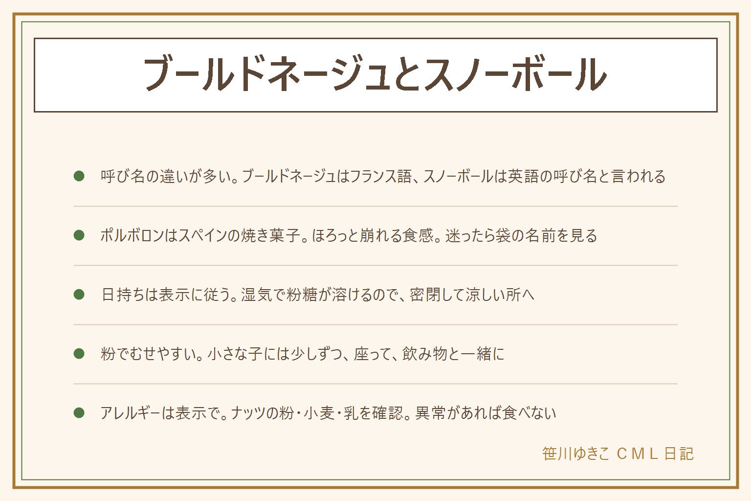 ブールドネージュとスノーボールの早見表:どちらも丸くて白い粉糖のクッキーを指すことが多い呼び名の違いで、フランス語と英語の違いと言われる。ポルボロンはスペインの焼き菓子でほろっと崩れる食感。迷ったら名前より袋の表示と原材料を見る。日持ちは袋や店の表示に従い、湿気で粉糖が溶けるので密閉して涼しい所に置き、カビや異臭があれば食べない。粉糖でむせやすいので小さな子には少しずつ、座って飲み物と一緒に。ナッツの粉・小麦・乳のアレルギー表示を必ず確認
