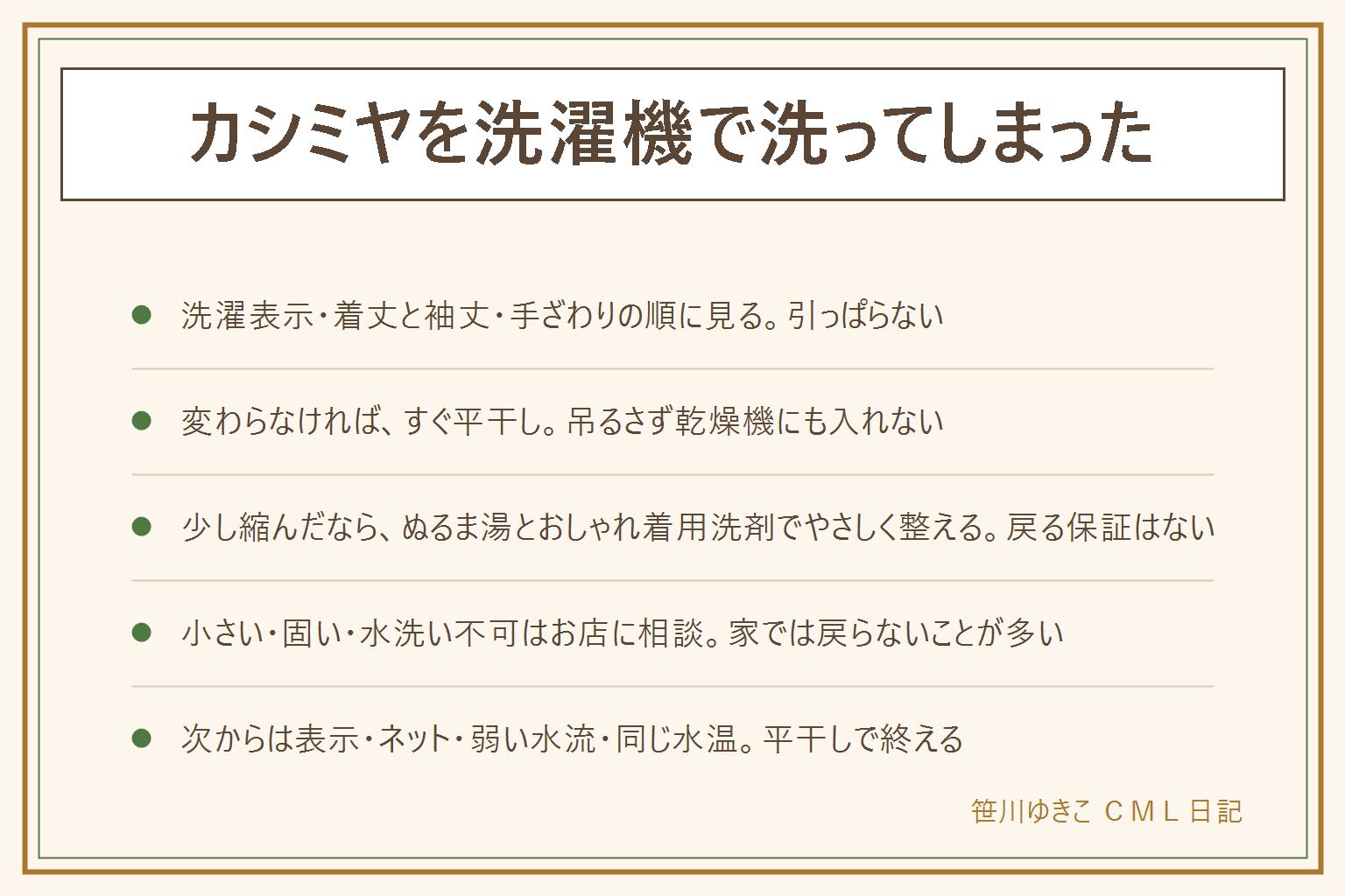 カシミヤを洗濯機で洗ってしまった時の早見表:まず洗濯表示、着丈と袖丈、手ざわりの3つを順に見る。見た目が変わらなければすぐ平干し。少し縮んだ、少し固い時は、ぬるま湯とおしゃれ着用洗剤で押し洗いし、タオルで水気を取って平干しにするが、戻る保証はない。明らかに小さい、フェルトのように固い、表示が水洗い不可の時は、引っぱらずクリーニング店に相談する。乾燥機、吊るし干し、強く引っぱる、アイロンの押し付け、漂白剤はしない。次からは表示を見て、ネットと弱い水流、同じ水温で洗い、平干しにする