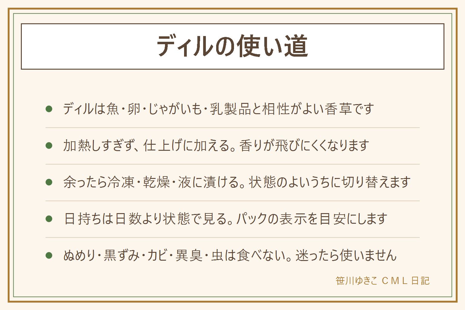 ディルの使い道の早見表:ディルは魚だけでなく、卵、じゃがいも、乳製品、きゅうりのピクルスと合わせやすい香草。香りは熱に弱いので、火を止めてから、または仕上げに加える。生で散らす、ヨーグルトなどのディップに混ぜる、卵料理に混ぜる、ピクルス液に入れる。余ったら、水気を拭いて小分けにして冷凍、風通しのよい所で乾燥、液に漬けて使い切る。日持ちは買った時の鮮度や保存方法で変わるので、パックの表示を目安に、日数より状態を見る。ぬめり、黒ずみ、カビ、異臭、虫が見えたら食べない。体調に不安があれば医師や管理栄養士に相談。
