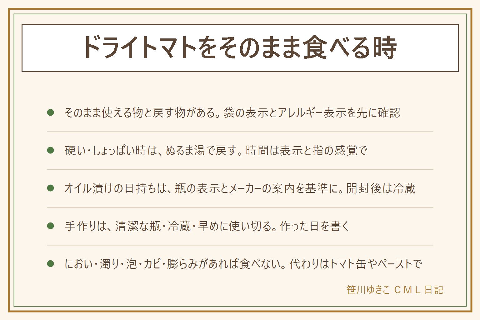 ドライトマトをそのまま食べる時の早見表:そのまま使える柔らかいタイプと、戻してから使う硬いタイプがあり、袋の表示とアレルギー表示を先に確認する。硬くてしょっぱい時はぬるま湯に浸し、指で押して硬さを確かめ、水気を拭いて使う。戻した湯は味見をしてから使う。オイル漬けは開封後に冷蔵し、清潔なスプーンで取り、トマトが油から出ないようにし、日持ちは瓶の表示とメーカーの案内を基準にする。手作りのオイル漬けは清潔な瓶、水気を拭いたトマト、冷蔵、早めに使い切り、作った日を書く。においの変化、濁り、泡、カビ、ふたの膨らみがあれば食べない。オイルは流しに流さない。代わりになる物はトマト缶、トマトペースト、生のミニトマトを煮詰める方法、冷凍トマトで、仕上がりは変わる