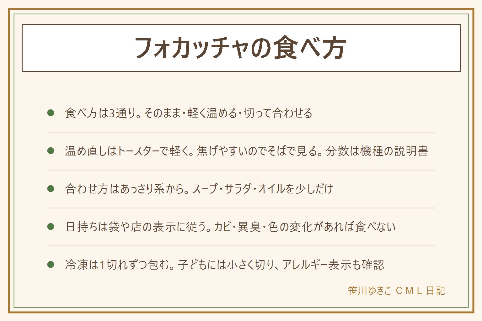 フォカッチャの食べ方の早見表:食べ方はそのまま・軽く温める・切って合わせるの3通り。温め直しはトースターで軽く、焦げやすいのでそばで見て、分数とワット数は機種の説明書で確かめ、取り出す時はやけどに注意。合わせ方はスープ・サラダ・オリーブオイルなどあっさりした物から。日持ちは袋や店の表示に従い、カビ・異臭・酸っぱいにおい・色の変化があれば食べない。冷凍するなら1切れずつ包み、期間は表示や店の案内で。子どもに出す時はアレルギー表示を見て、小さく切って座って飲み物と一緒に