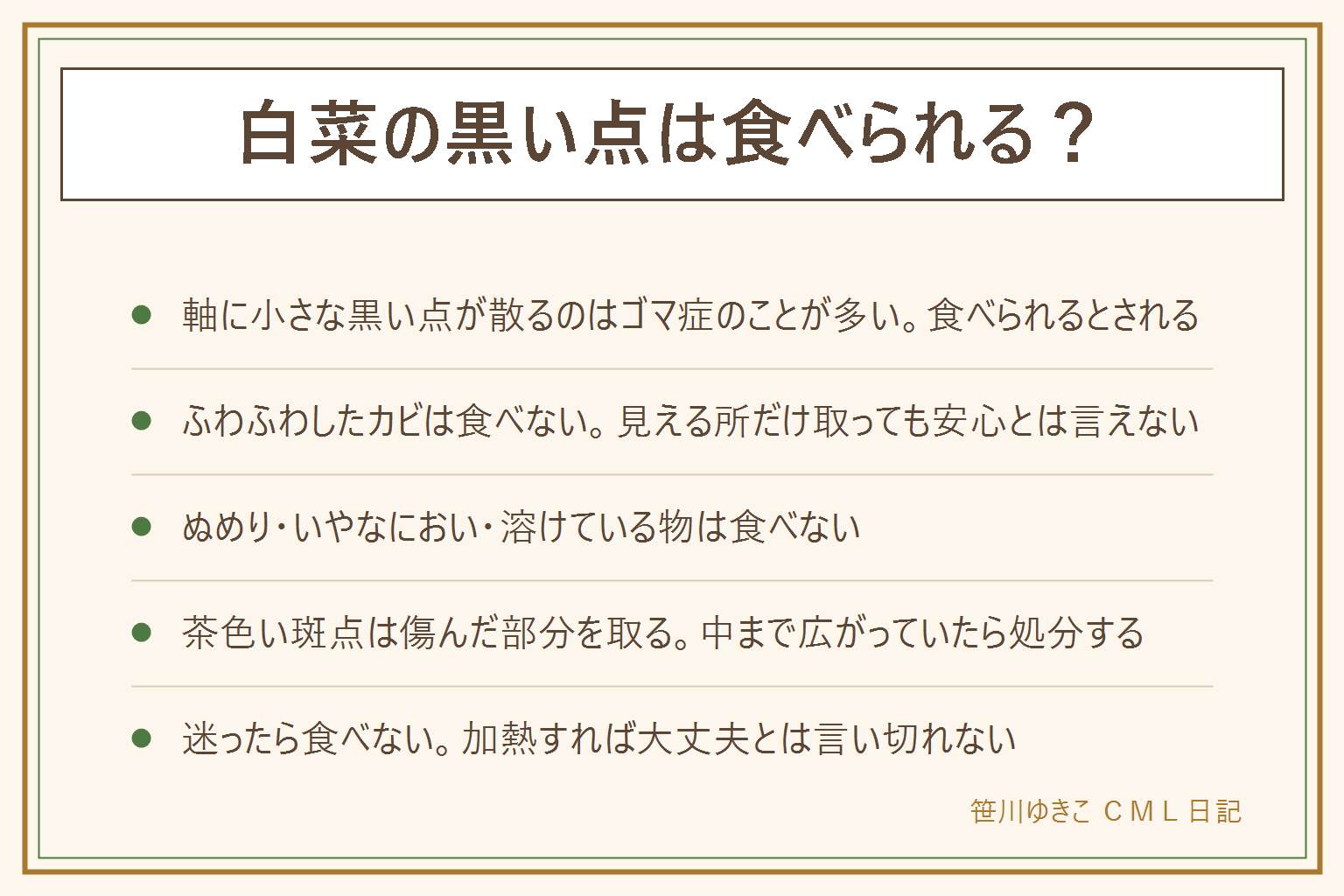 白菜の黒い点の見分け方の早見表:白い軸に小さな黒い点が散らばり、押しても崩れずにおいもない場合はゴマ症のことが多く、食べられるとされる。白・緑・黒のふわふわや綿のような物が広がるのはカビで食べない。見える所だけ取っても安心とは言えない。茶色〜黒く溶けている、ぬめりがある、いやなにおいや酸っぱいにおいがある場合は傷みで食べない。茶色い斑点や葉のふちの茶色は傷んだ部分を取り、中まで広がっていたら処分する。迷ったら食べない。加熱すれば大丈夫とは言い切れない。買う時は切り口が白くみずみずしいか、外の葉に傷みが広がっていないか、持った時にずっしりするかを見る