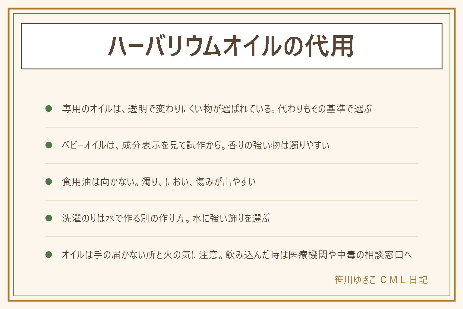 ハーバリウムオイルの代用の早見表:専用のオイルは無色透明で変わりにくい物が選ばれている。ベビーオイルは成分表示を見て、小さな瓶で試作してから。食用油は濁りやにおい、傷みが出やすく向かない。洗濯のりは水で作る別の作り方で、水に強い造花や樹脂の飾りを選び、泡を抜く。色付けはオイル用の着色剤で、食用色素や水彩絵の具は油に混ざらない。固まるタイプは別の製品で説明書に従う。オイルは子どもの手の届かない所に置き、飲み込んだりむせたりしたら医療機関や中毒の相談窓口へ。燃えやすいので火のそばに置かず、瓶が割れたら厚手の手袋で新聞紙に包み、オイルは流さない