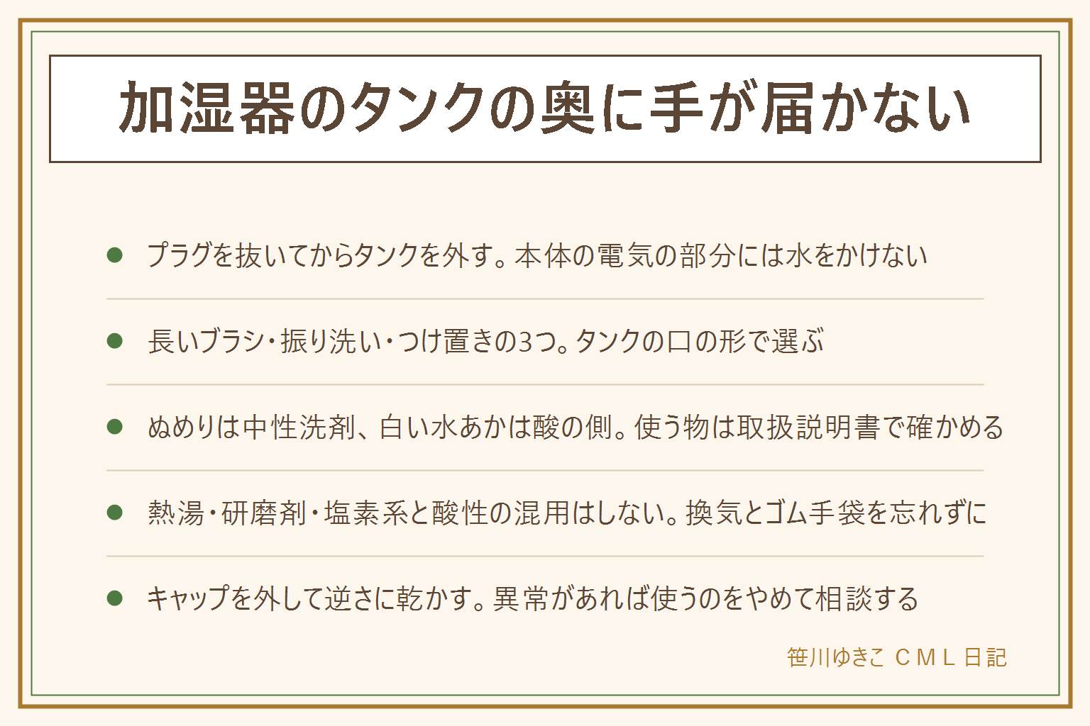 加湿器のタンクの奥に手が届かない時の早見表:洗う前に運転を止めて電源プラグを抜き、本体の電気の部分に水をかけない。洗い方は柄の長いボトルブラシ、少しの水を入れて振る振り洗い、取扱説明書で使える物でのつけ置きの3つで、タンクの口の形で選ぶ。ぬるっとしたぬめりは中性洗剤とやわらかいブラシ、白い粉や輪の水あかは説明書で使える酸性の物。重曹はアルカリ性で水あかには向かない。熱湯を入れない、研磨剤や金属たわしを使わない、塩素系と酸性を混ぜない。洗ったあとは泡が残らないまですすぎ、キャップを外して逆さに乾かす。異常があれば使用をやめてメーカーや販売店へ