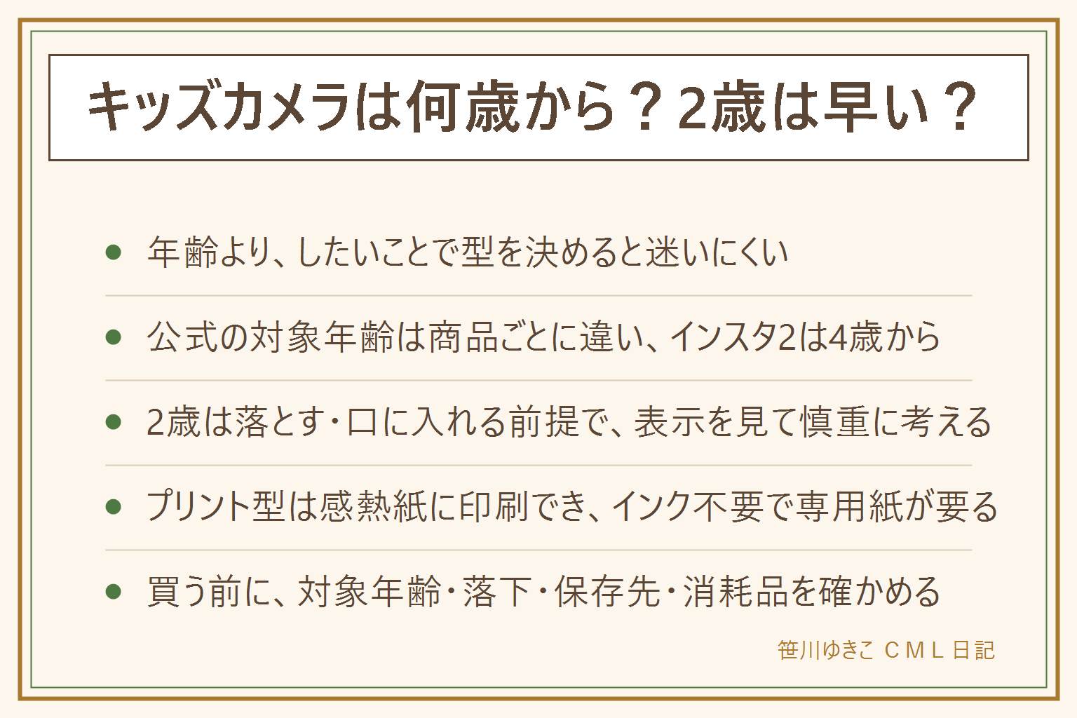 キッズカメラは、年齢より何をしたいかで型を決める。2〜3歳は押して遊ぶ型、4〜6歳は撮って見る・印刷するプリント型、小学生はスマホに送る型や動画対応型が目安で、実際の時期は家庭の判断。公式の対象年齢は商品ごとに違い、マイファースト カメラ インスタ2は4歳から。2歳は落とす・口に入れる前提なので、表示を見て慎重に考える。インスタ2は1200万画素・2インチ画面で、感熱紙に印刷でき(インク不要・専用紙3ロール付属)、保証1年、1週間以内なら返品できる。買う前に、対象年齢・落下に強いか・保存先と転送の方法・消耗品の有無を確かめる。