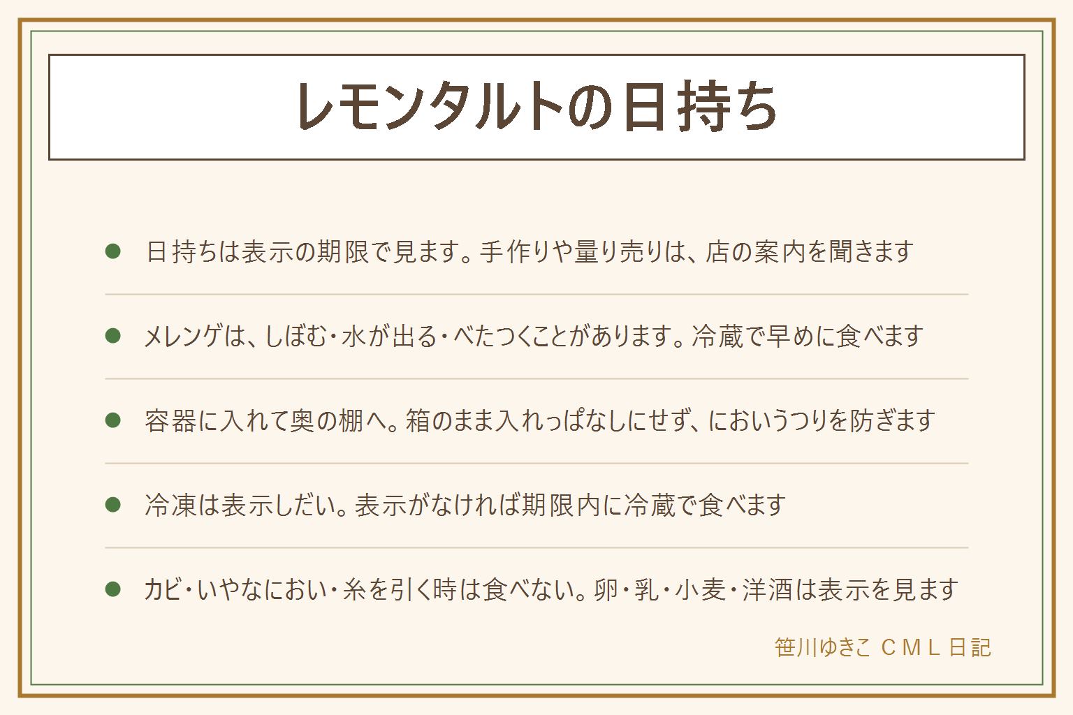 レモンタルトの日持ちの早見表:日持ちは袋や箱の表示の期限で見る。手作りや量り売りは店の案内を聞き、聞けない時はその日のうちに食べる前提で考える。卵とバターを使ったレモンクリームや上にのったメレンゲは、乾燥や湿気で変わりやすいので冷蔵で早めに食べる。メレンゲは時間がたつとしぼむ、水が出る、べたつくことがある。冷蔵庫では容器に入れ、奥の棚に置き、においうつりを防ぐ。冷凍は表示しだい。カビ、いやなにおい、糸を引く時は食べない。卵、乳、小麦、洋酒の有無は表示で確かめる