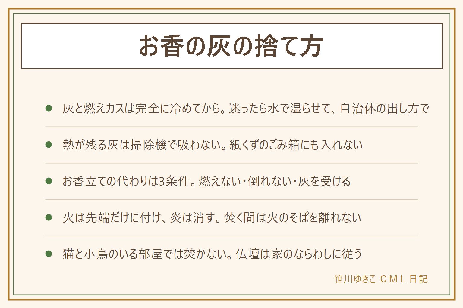 お香の灰の捨て方の早見表:灰と燃えカスは完全に冷めてから片付ける、触ってぬるいうちはまだ待つ、迷ったら水で湿らせて小さな袋や紙で包み、燃えるごみか不燃ごみかは自治体の表示に合わせる、灰を排水口に流さない、熱が残る灰を掃除機で吸わない。お香立ての代わりは燃えない・倒れない・灰を受ける物で、陶器の小皿と金属の小皿が向き、紙皿とプラスチックと木の器は向かない、皿に灰や砂を敷いて立てる。火は先端だけに付けて炎を消す、焚く間は火のそばを離れず寝る前と外出前に消えたことを確かめる、燃えやすい物から離して平らで燃えない台の上で。仏壇は宗派や家のならわしに従う。猫と小鳥のいる部屋では焚かない