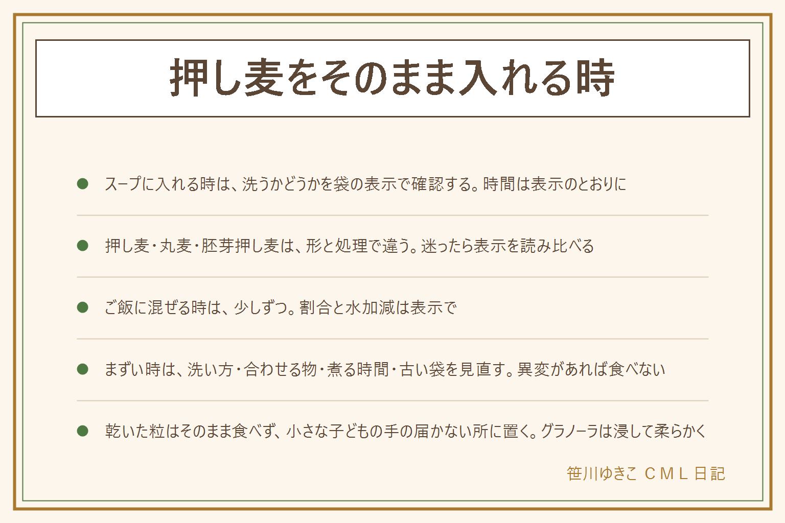 押し麦をそのまま入れる時の早見表:押し麦は蒸して平らにした大麦で、スープや煮込みに入れて煮る使い方が向く。洗うかどうか、煮る時間は商品で違うので袋の表示を先に見る。汁と一緒に火にかけ、水分を吸うので足りなければ湯を足し、冷まして味見をする。丸麦は平らにしていないので時間がかかる場合があり、胚芽押し麦は胚芽を残した物で押し麦に近い。ご飯に混ぜる時は割合と水加減を表示で確認して少しずつ。まずいと感じたら、洗い方、合わせる物、煮る時間、古い袋を見直す。虫やカビ、いつもと違うにおいは食べない。グラノーラは牛乳やヨーグルトに浸して柔らかくし、浸した物はその場で食べる。乾いた粒はそのまま食べず、小さな子どもののどに詰まる心配があるので手の届かない所に置く