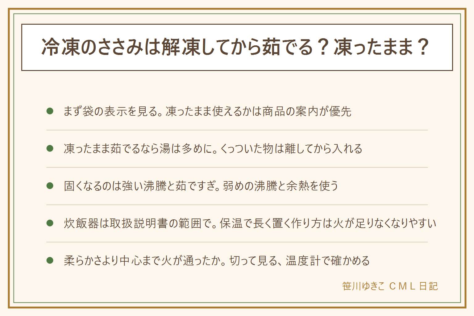 冷凍ささみの茹で方・柔らかく仕上げる早見表:まず袋の調理方法の表示を見る。凍ったまま茹でる時は湯を多めにして温度が下がりにくくし、くっついた物は離してから入れ、強く煮立てすぎない。解凍する時は冷蔵庫でゆっくり、常温に長く置かない。固くなる原因は強い沸騰と茹ですぎで、弱めの沸騰と余熱、茹で汁ごと冷ますことで柔らかくなる。低い温度で長く置く作り方は火の通りが足りなくなりやすいので、柔らかさより中心まで火が通ったかを優先し、切って中を見るか料理用の温度計で確かめる。炊飯器は取扱説明書にない使い方をしない。鶏肉は中心まで十分に加熱し、ピンクなら加熱を足す