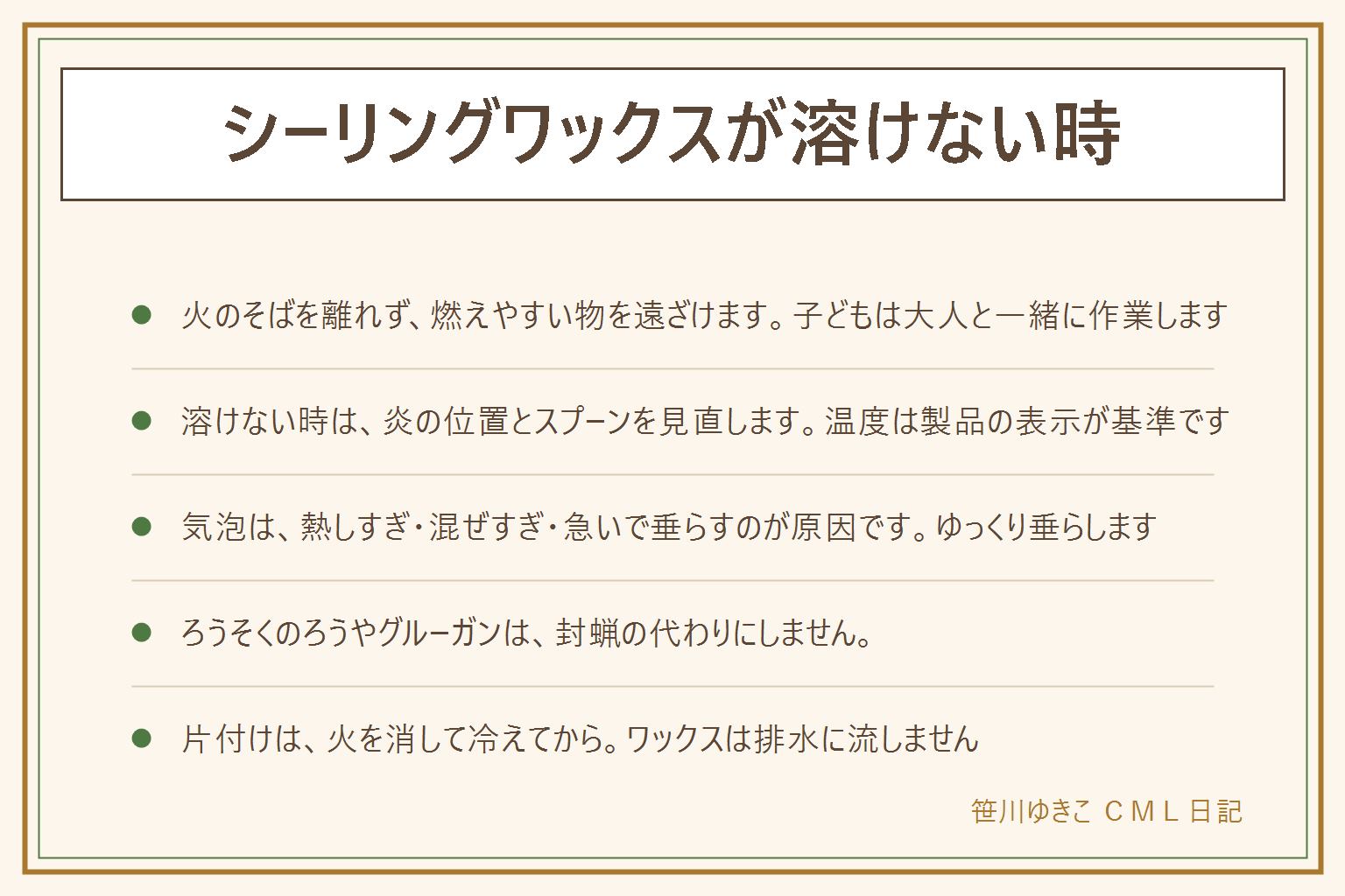 シーリングワックスが溶けない時の早見表:火のそばを離れない、燃えやすい物を近くに置かない、子どもは大人と一緒、火を消してから片付ける。溶けない時は炎をスプーンの底に当て、ワックスを小さく割り、風の入らない所で行う。溶ける温度は製品の表示を見る。気泡は熱しすぎ・混ぜすぎ・急いで垂らすのが原因で、ゆっくり垂らす。ろうそくのろうやグルーガンは封蝋の代わりにしない。スプーンは耐熱の金属製、スタンプはくっついても困らない物。片付けは冷えてから剥がし、排水に流さない。ワックスの粒は小さな子の口に入るので手の届かない所へ