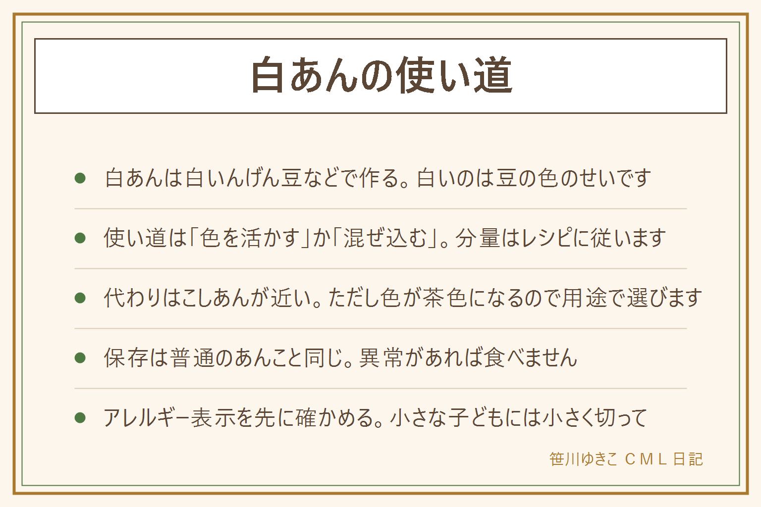 白あんの使い道の早見表:白あんは白いんげん豆などで作るあんこで、白いのは豆の色のため、やさしい甘さで洋風のお菓子にも合わせやすい。使い道は色を活かす方向と混ぜ込む方向の2つで、食紅や抹茶で染めた和菓子、パンやクッキーの中身、バターやクリームチーズと合わせる、いちご大福の中身。分量や時間はレシピに従う。代わりはこしあんが近いが色が茶色になる、つぶあんは粒が残る、白い仕上がりが大切なら買い足す。保存は普通のあんこと同じで、カビや酸っぱいにおいや膨らんだ袋があれば食べない。アレルギー表示を先に見て、小さな子どもには小さく切って渡す